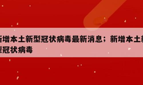 新增本土新型冠状病毒最新消息；新增本土新型冠状病毒