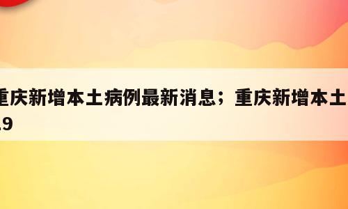 重庆新增本土病例最新消息；重庆新增本土619