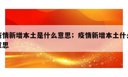 疫情新增本土是什么意思；疫情新增本土什么意思