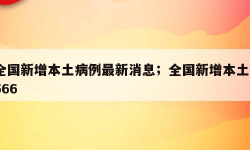全国新增本土病例最新消息；全国新增本土1566