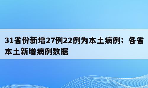31省份新增27例22例为本土病例；各省本土新增病例数据