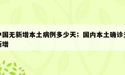 中国无新增本土病例多少天；国内本土确诊无新增