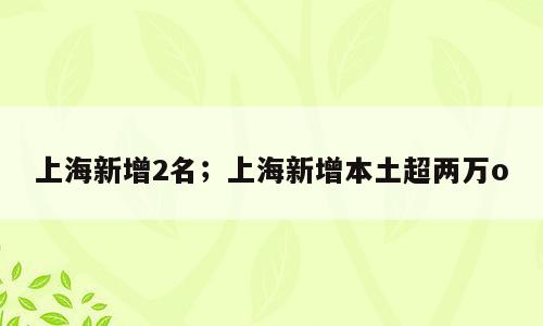 上海新增2名；上海新增本土超两万o