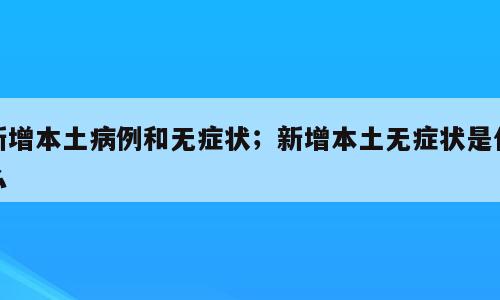 新增本土病例和无症状；新增本土无症状是什么