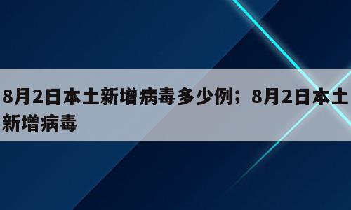 8月2日本土新增病毒多少例；8月2日本土新增病毒