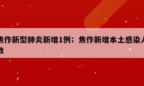 焦作新型肺炎新增1例；焦作新增本土感染人数