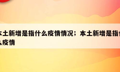 本土新增是指什么疫情情况；本土新增是指什么疫情