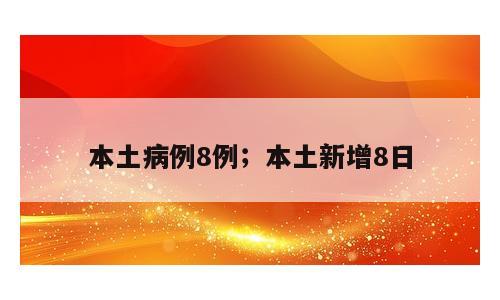本土病例8例；本土新增8日