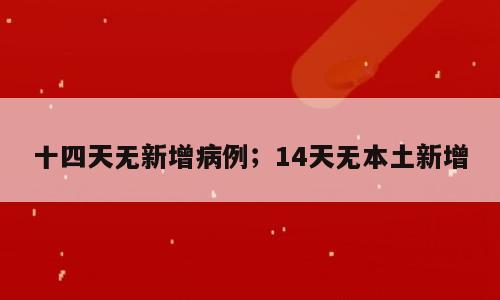 十四天无新增病例；14天无本土新增