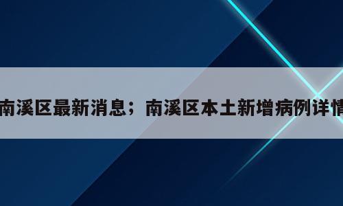南溪区最新消息；南溪区本土新增病例详情