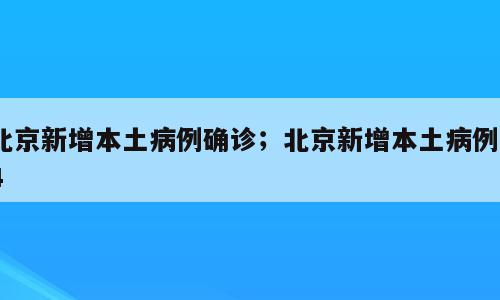 北京新增本土病例确诊；北京新增本土病例44