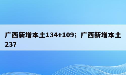 广西新增本土134+109；广西新增本土237