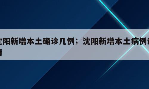 沈阳新增本土确诊几例；沈阳新增本土病例详情