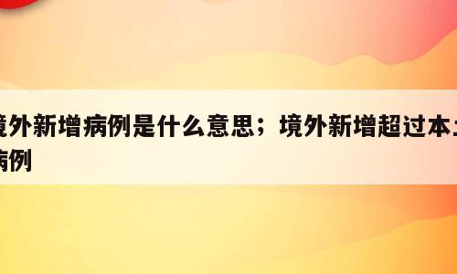 境外新增病例是什么意思；境外新增超过本土病例