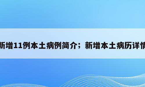 新增11例本土病例简介；新增本土病历详情