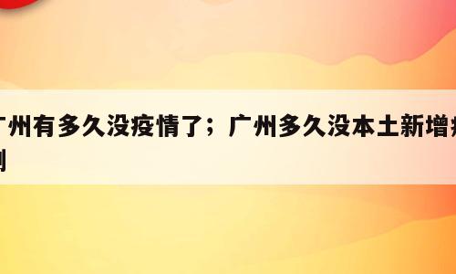 广州有多久没疫情了；广州多久没本土新增病例