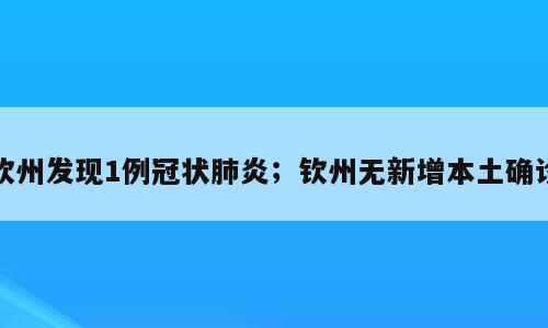 钦州发现1例冠状肺炎；钦州无新增本土确诊