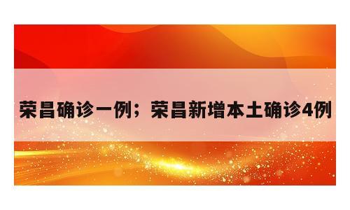 荣昌确诊一例；荣昌新增本土确诊4例