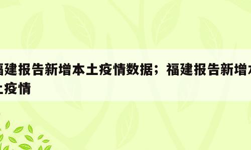 福建报告新增本土疫情数据；福建报告新增本土疫情