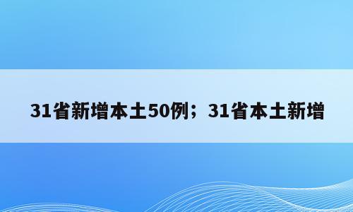 31省新增本土50例；31省本土新增