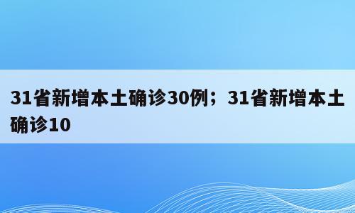 31省新增本土确诊30例；31省新增本土确诊10