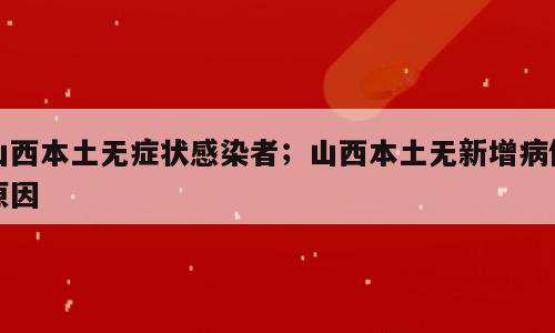 山西本土无症状感染者；山西本土无新增病例原因