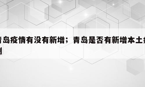 青岛疫情有没有新增；青岛是否有新增本土病例