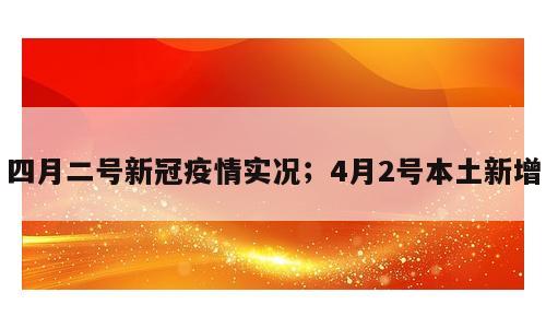 四月二号新冠疫情实况；4月2号本土新增