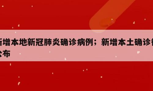 新增本地新冠肺炎确诊病例；新增本土确诊待公布