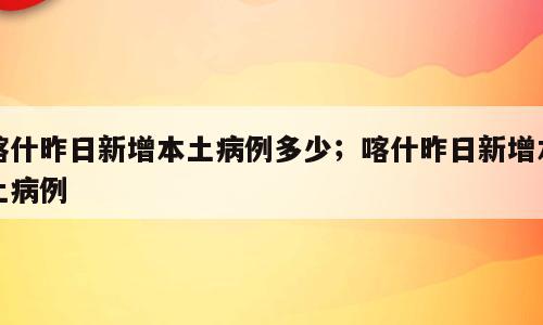 喀什昨日新增本土病例多少；喀什昨日新增本土病例