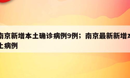 南京新增本土确诊病例9例；南京最新新增本土病例