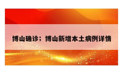 博山确诊；博山新增本土病例详情