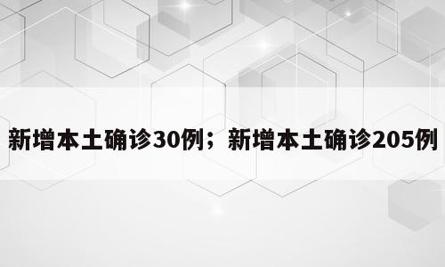 新增本土确诊30例；新增本土确诊205例