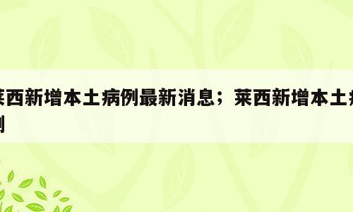 莱西新增本土病例最新消息；莱西新增本土病例