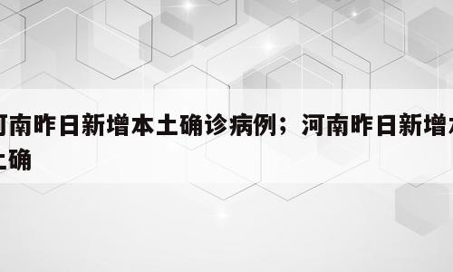 河南昨日新增本土确诊病例；河南昨日新增本土确