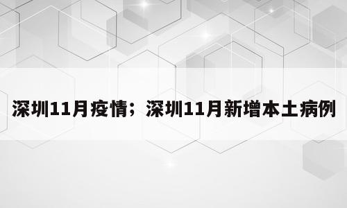 深圳11月疫情；深圳11月新增本土病例