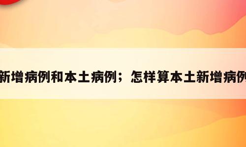 新增病例和本土病例；怎样算本土新增病例