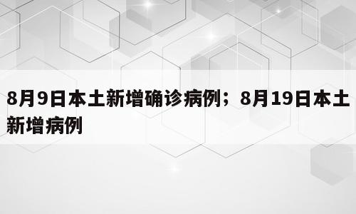 8月9日本土新增确诊病例；8月19日本土新增病例