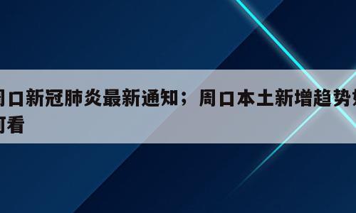 周口新冠肺炎最新通知；周口本土新增趋势如何看