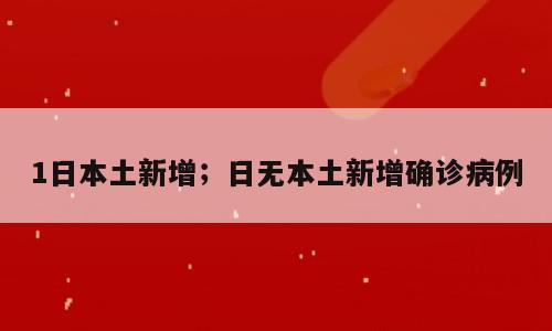 1日本土新增；日无本土新增确诊病例