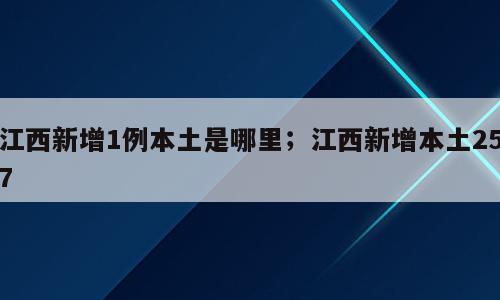 江西新增1例本土是哪里；江西新增本土257