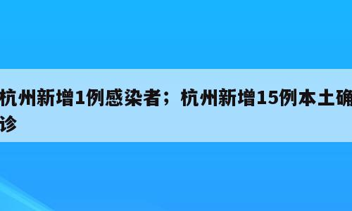 杭州新增1例感染者；杭州新增15例本土确诊