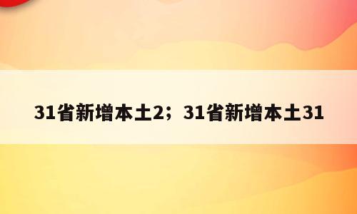 31省新增本土2；31省新增本土31