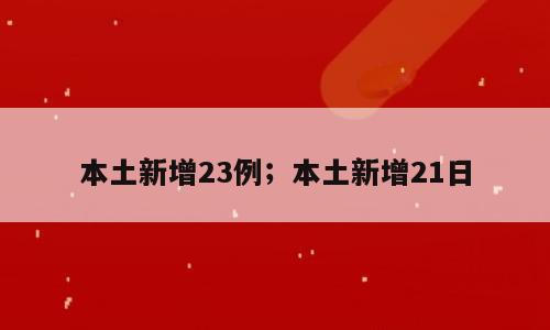 本土新增23例；本土新增21日