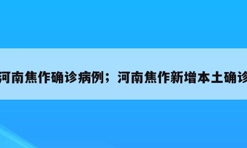 河南焦作确诊病例；河南焦作新增本土确诊