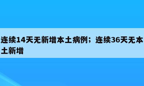 连续14天无新增本土病例；连续36天无本土新增