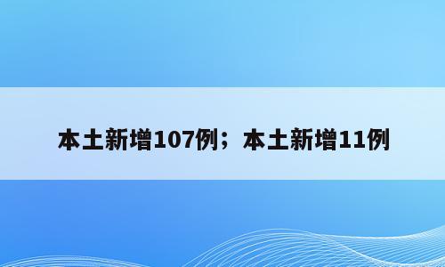 本土新增107例；本土新增11例