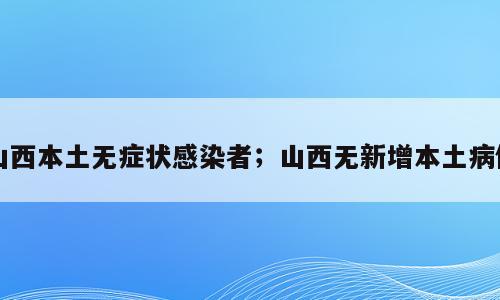 山西本土无症状感染者；山西无新增本土病例