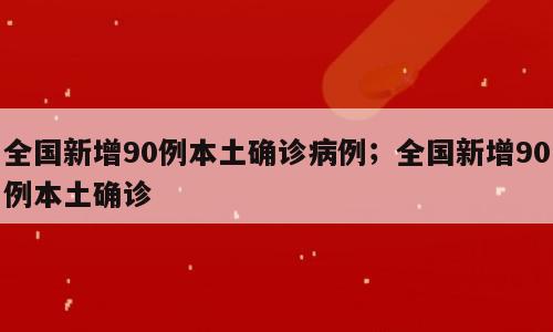 全国新增90例本土确诊病例；全国新增90例本土确诊