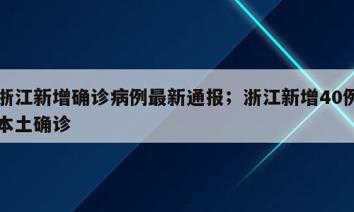 浙江新增确诊病例最新通报；浙江新增40例本土确诊